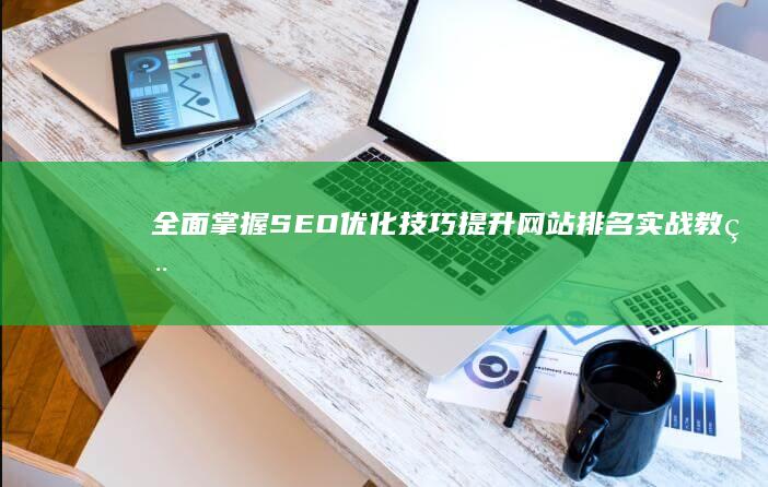 全面掌握SEO优化技巧：提升网站排名实战教程